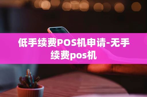 重庆低手续费POS机申请-无手续费pos机-第1张图片-点点富足
