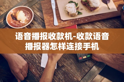 重庆语音播报收款机-收款语音播报器怎样连接手机-第1张图片-点点富足