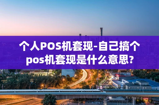 重庆个人POS机套现-自己搞个pos机套现是什么意思?-第1张图片-点点富足