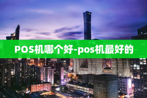 重庆POS机哪个好-pos机最好的-第1张图片-点点富足