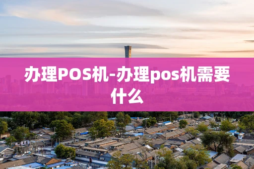 重庆办理POS机-办理pos机需要什么-第1张图片-点点富足