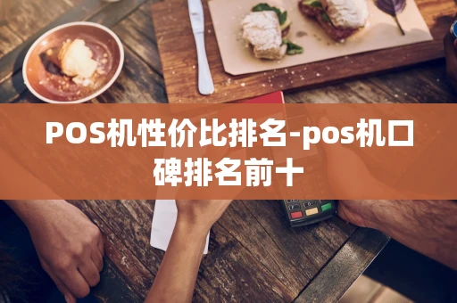 重庆POS机性价比排名-pos机口碑排名前十-第1张图片-点点富足