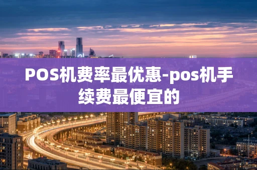 重庆POS机费率最优惠-pos机手续费最便宜的-第1张图片-点点富足