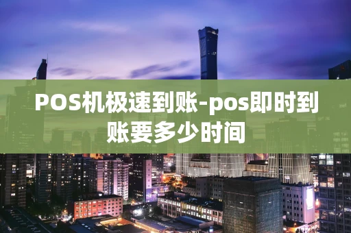 重庆POS机极速到账-pos即时到账要多少时间-第1张图片-点点富足