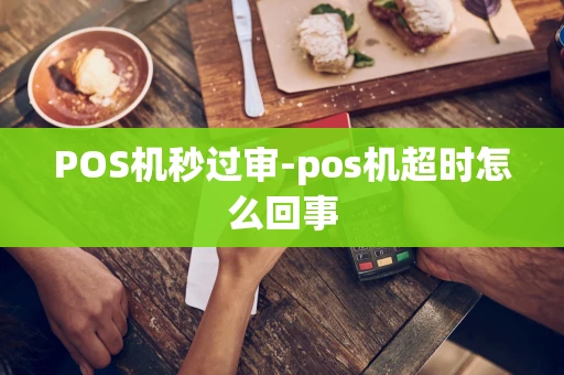 重庆POS机秒过审-pos机超时怎么回事-第1张图片-点点富足 重庆POS机秒过审-pos机超时怎么回事-第1张图片-点点富足