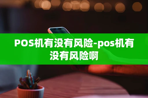 重庆POS机有没有风险-pos机有没有风险啊-第1张图片-点点富足