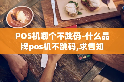 重庆POS机哪个不跳码-什么品牌pos机不跳码,求告知-第1张图片-点点富足