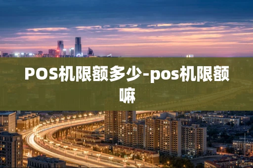 重庆POS机限额多少-pos机限额嘛-第1张图片-点点富足 重庆POS机限额多少-pos机限额嘛-第1张图片-点点富足