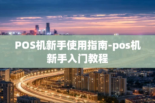 重庆POS机新手使用指南-pos机新手入门教程-第1张图片-点点富足 重庆POS机新手使用指南-pos机新手入门教程-第1张图片-点点富足