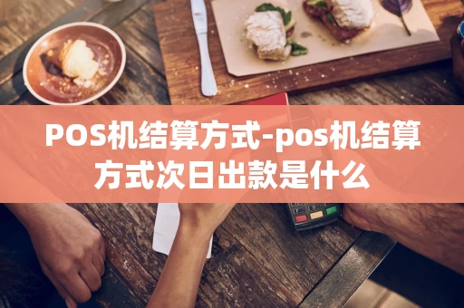 重庆POS机结算方式-pos机结算方式次日出款是什么-第1张图片-点点富足 重庆POS机结算方式-pos机结算方式次日出款是什么-第1张图片-点点富足