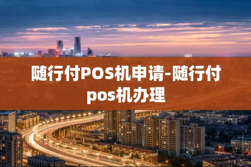 重庆随行付POS机申请-随行付pos机办理-第1张图片-点点富足 重庆随行付POS机申请-随行付pos机办理-第1张图片-点点富足