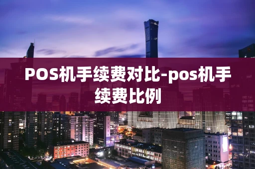 重庆POS机手续费对比-pos机手续费比例-第1张图片-点点富足