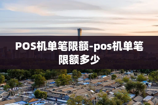 重庆POS机单笔限额-pos机单笔限额多少-第1张图片-点点富足