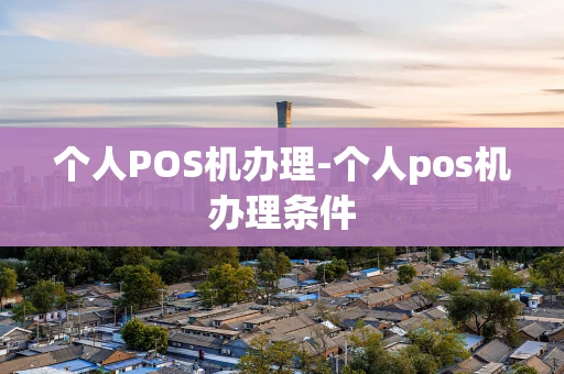 重庆个人POS机办理-个人pos机办理条件-第1张图片-点点富足