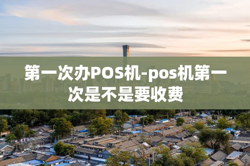 重庆第一次办POS机-pos机第一次是不是要收费-第1张图片-点点富足 重庆第一次办POS机-pos机第一次是不是要收费-第1张图片-点点富足