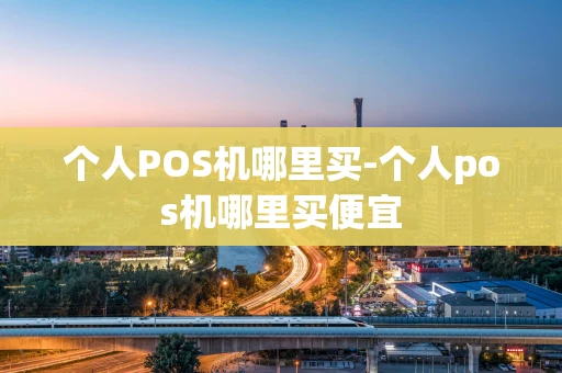 重庆个人POS机哪里买-个人pos机哪里买便宜-第1张图片-点点富足