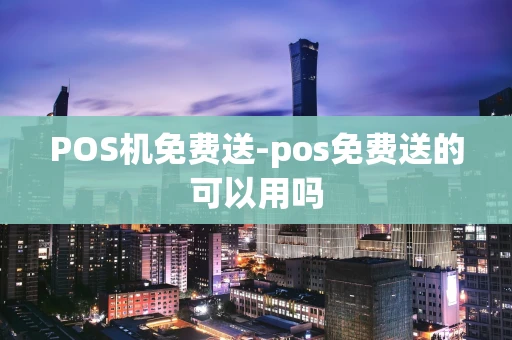 重庆POS机免费送-pos免费送的可以用吗-第1张图片-点点富足