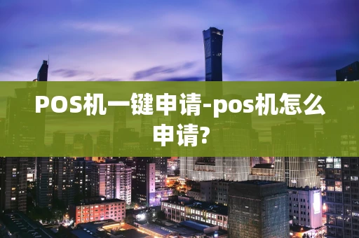 重庆POS机一键申请-pos机怎么申请?-第1张图片-点点富足