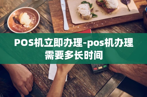 重庆POS机立即办理-pos机办理需要多长时间-第1张图片-点点富足 重庆POS机立即办理-pos机办理需要多长时间-第1张图片-点点富足