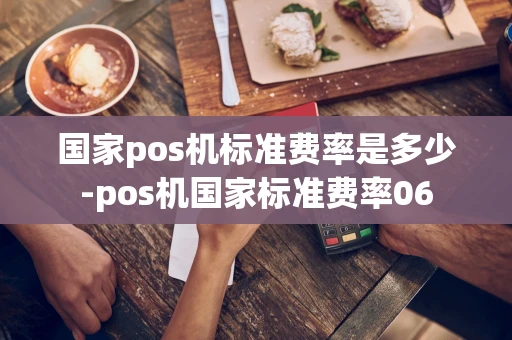 重庆国家pos机标准费率是多少-pos机国家标准费率06-第1张图片-点点富足