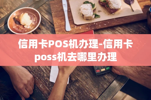 重庆信用卡POS机办理-信用卡poss机去哪里办理-第1张图片-点点富足