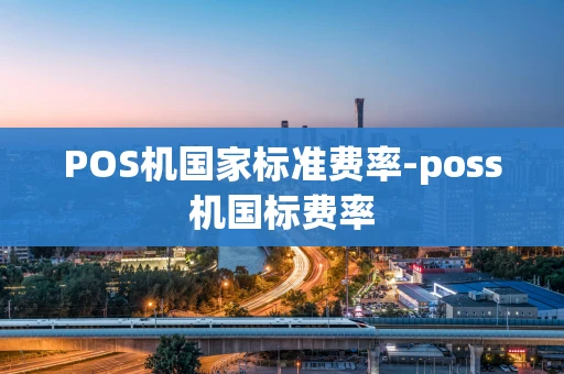 重庆POS机国家标准费率-poss机国标费率-第1张图片-点点富足