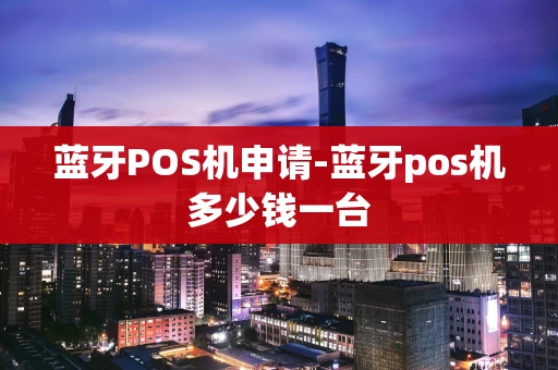 重庆蓝牙POS机申请-蓝牙pos机多少钱一台-第1张图片-点点富足