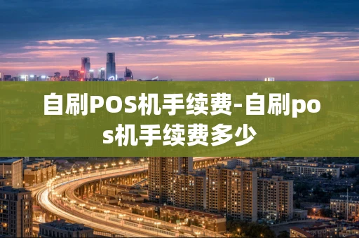 重庆自刷POS机手续费-自刷pos机手续费多少-第1张图片-点点富足