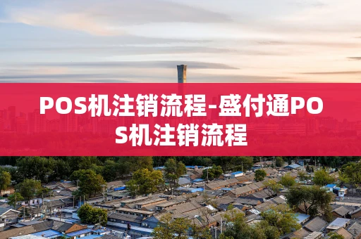 重庆POS机注销流程-盛付通POS机注销流程-第1张图片-点点富足 重庆POS机注销流程-盛付通POS机注销流程-第1张图片-点点富足