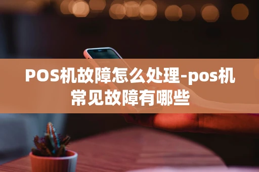 重庆POS机故障怎么处理-pos机常见故障有哪些-第1张图片-点点富足