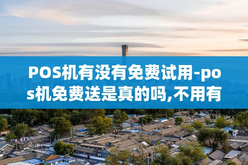 重庆POS机有没有免费试用-pos机免费送是真的吗,不用有什么危害吗-第1张图片-点点富足 重庆POS机有没有免费试用-pos机免费送是真的吗,不用有什么危害吗-第1张图片-点点富足