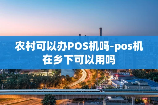 重庆农村可以办POS机吗-pos机在乡下可以用吗-第1张图片-点点富足