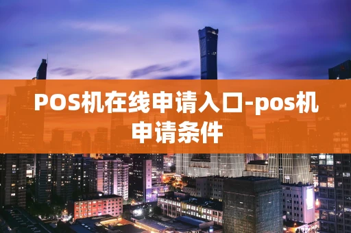 重庆POS机在线申请入口-pos机申请条件-第1张图片-点点富足 重庆POS机在线申请入口-pos机申请条件-第1张图片-点点富足