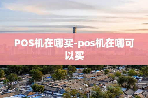 重庆POS机在哪买-pos机在哪可以买-第1张图片-点点富足