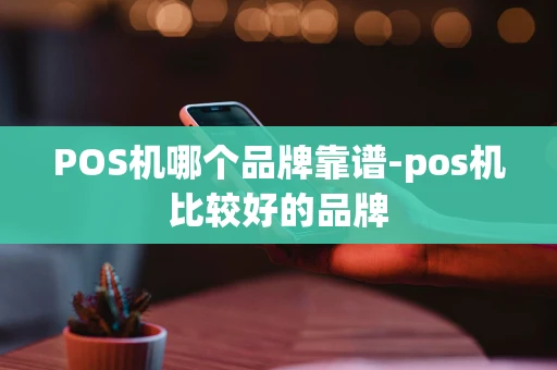 重庆POS机哪个品牌靠谱-pos机比较好的品牌-第1张图片-点点富足 重庆POS机哪个品牌靠谱-pos机比较好的品牌-第1张图片-点点富足