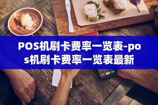 重庆POS机刷卡费率一览表-pos机刷卡费率一览表最新-第1张图片-点点富足