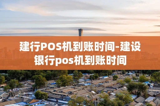 重庆建行POS机到账时间-建设银行pos机到账时间-第1张图片-点点富足