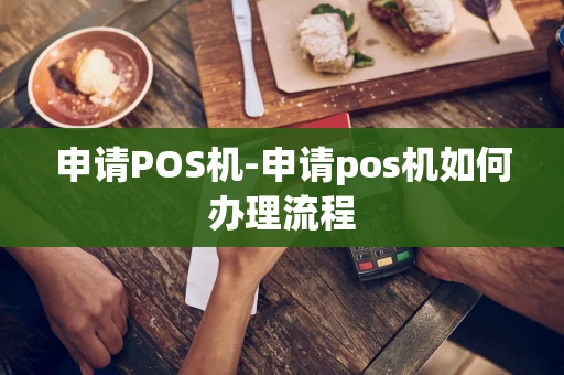 重庆申请POS机-申请pos机如何办理流程-第1张图片-点点富足