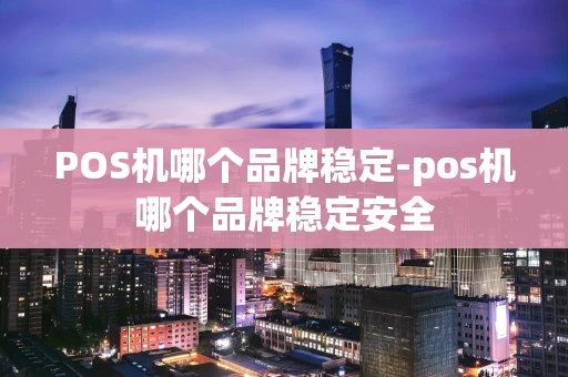 重庆POS机哪个品牌稳定-pos机哪个品牌稳定安全-第1张图片-点点富足 重庆POS机哪个品牌稳定-pos机哪个品牌稳定安全-第1张图片-点点富足