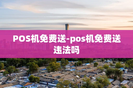 重庆POS机免费送-pos机免费送违法吗-第1张图片-点点富足 重庆POS机免费送-pos机免费送违法吗-第1张图片-点点富足