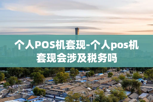 重庆个人POS机套现-个人pos机套现会涉及税务吗-第1张图片-点点富足