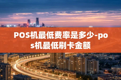 重庆POS机最低费率是多少-pos机最低刷卡金额-第1张图片-点点富足 重庆POS机最低费率是多少-pos机最低刷卡金额-第1张图片-点点富足