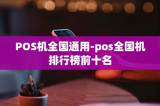 重庆POS机全国通用-pos全国机排行榜前十名-第1张图片-点点富足