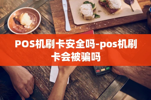 重庆POS机刷卡安全吗-pos机刷卡会被骗吗-第1张图片-点点富足