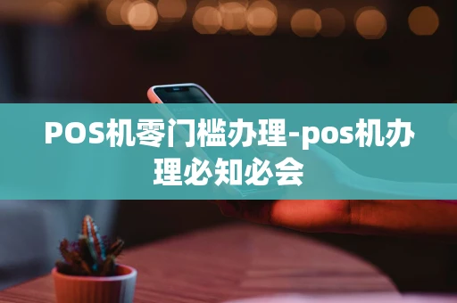 重庆POS机零门槛办理-pos机办理必知必会-第1张图片-点点富足