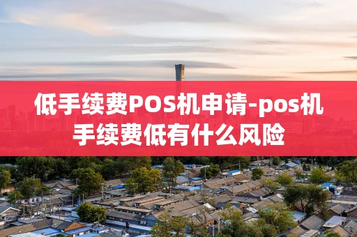 重庆低手续费POS机申请-pos机手续费低有什么风险-第1张图片-点点富足 重庆低手续费POS机申请-pos机手续费低有什么风险-第1张图片-点点富足