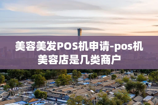 重庆美容美发POS机申请-pos机美容店是几类商户-第1张图片-点点富足 重庆美容美发POS机申请-pos机美容店是几类商户-第1张图片-点点富足