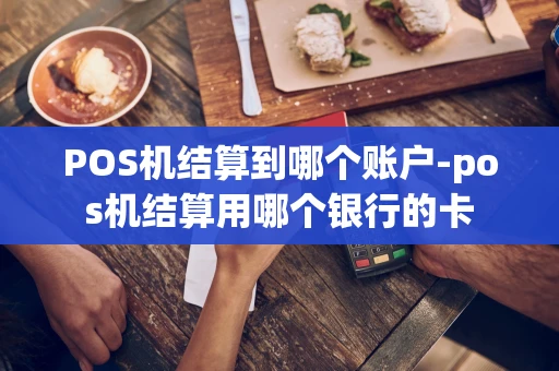 重庆POS机结算到哪个账户-pos机结算用哪个银行的卡-第1张图片-点点富足
