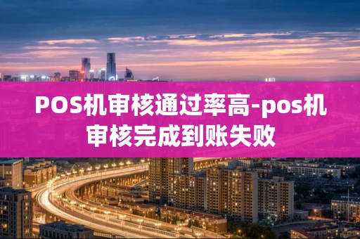 重庆POS机审核通过率高-pos机审核完成到账失败-第1张图片-点点富足 重庆POS机审核通过率高-pos机审核完成到账失败-第1张图片-点点富足