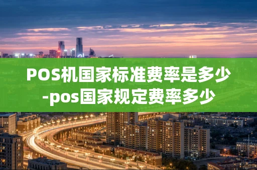 重庆POS机国家标准费率是多少-pos国家规定费率多少-第1张图片-点点富足 重庆POS机国家标准费率是多少-pos国家规定费率多少-第1张图片-点点富足